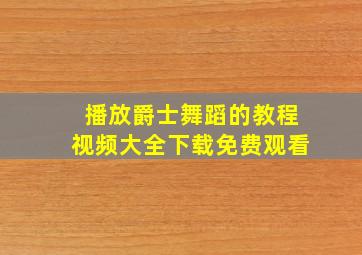 播放爵士舞蹈的教程视频大全下载免费观看