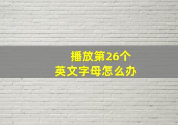 播放第26个英文字母怎么办