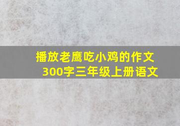 播放老鹰吃小鸡的作文300字三年级上册语文