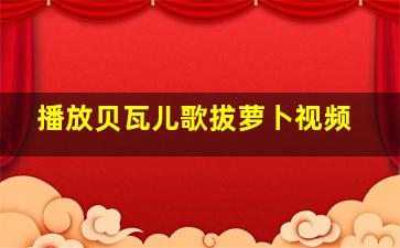 播放贝瓦儿歌拔萝卜视频