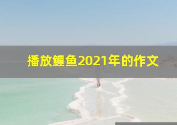 播放鲤鱼2021年的作文