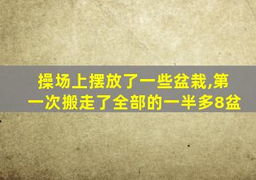 操场上摆放了一些盆栽,第一次搬走了全部的一半多8盆