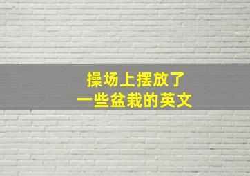 操场上摆放了一些盆栽的英文