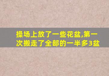 操场上放了一些花盆,第一次搬走了全部的一半多3盆