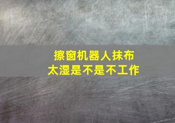 擦窗机器人抹布太湿是不是不工作