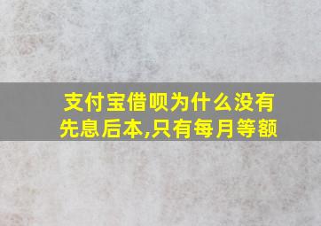 支付宝借呗为什么没有先息后本,只有每月等额