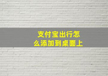 支付宝出行怎么添加到桌面上