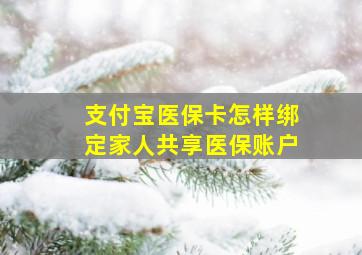 支付宝医保卡怎样绑定家人共享医保账户