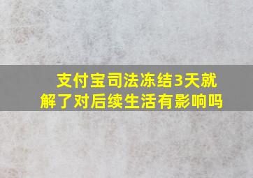 支付宝司法冻结3天就解了对后续生活有影响吗