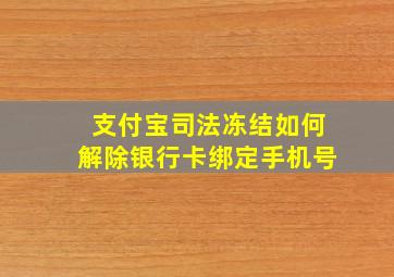 支付宝司法冻结如何解除银行卡绑定手机号