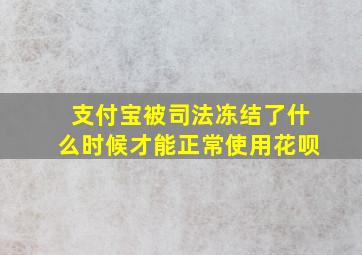 支付宝被司法冻结了什么时候才能正常使用花呗