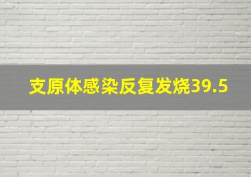 支原体感染反复发烧39.5