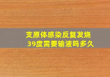 支原体感染反复发烧39度需要输液吗多久