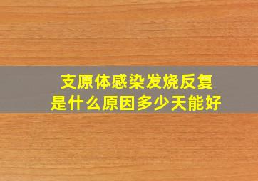 支原体感染发烧反复是什么原因多少天能好