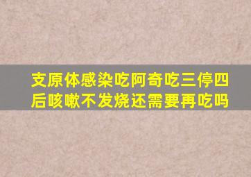 支原体感染吃阿奇吃三停四后咳嗽不发烧还需要再吃吗