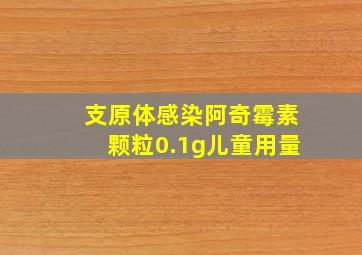 支原体感染阿奇霉素颗粒0.1g儿童用量