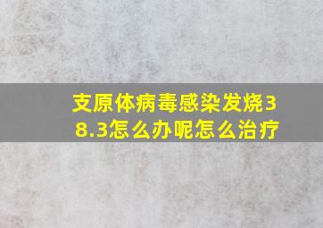 支原体病毒感染发烧38.3怎么办呢怎么治疗