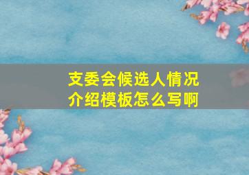 支委会候选人情况介绍模板怎么写啊