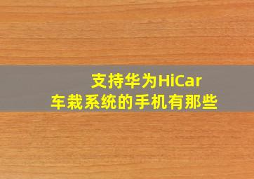 支持华为HiCar车栽系统的手机有那些