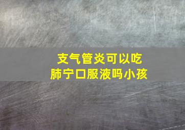 支气管炎可以吃肺宁口服液吗小孩