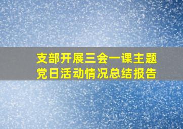 支部开展三会一课主题党日活动情况总结报告