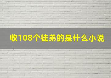 收108个徒弟的是什么小说