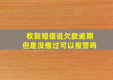 收到短信说欠款逾期但是没借过可以报警吗