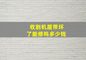 收割机履带坏了能修吗多少钱