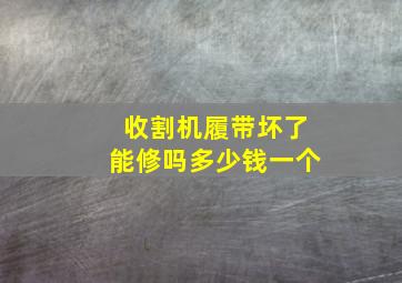 收割机履带坏了能修吗多少钱一个