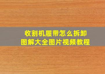 收割机履带怎么拆卸图解大全图片视频教程