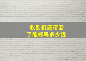 收割机履带断了能修吗多少钱