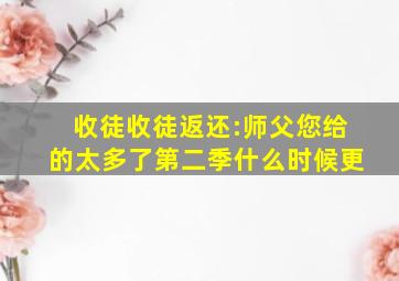 收徒收徒返还:师父您给的太多了第二季什么时候更