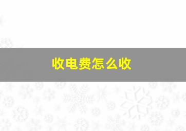 收电费怎么收