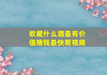 收藏什么酒最有价值赚钱最快呢视频