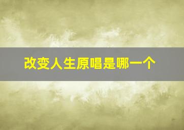 改变人生原唱是哪一个