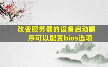 改变服务器的设备启动顺序可以配置bios选项