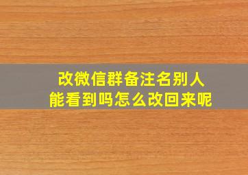 改微信群备注名别人能看到吗怎么改回来呢