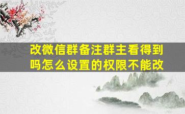 改微信群备注群主看得到吗怎么设置的权限不能改