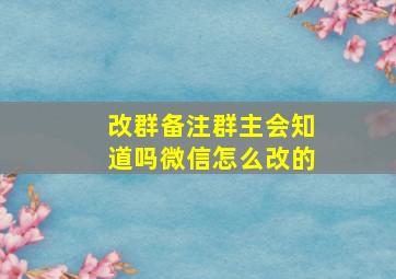 改群备注群主会知道吗微信怎么改的