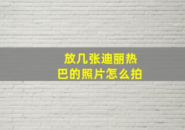 放几张迪丽热巴的照片怎么拍