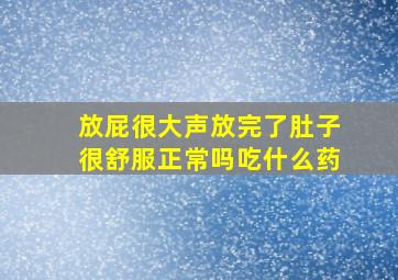 放屁很大声放完了肚子很舒服正常吗吃什么药