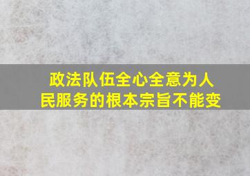 政法队伍全心全意为人民服务的根本宗旨不能变