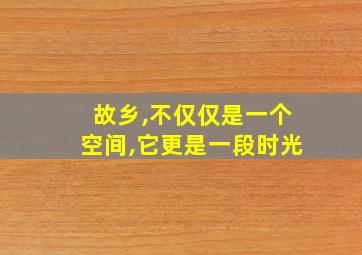 故乡,不仅仅是一个空间,它更是一段时光