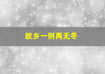 故乡一别再无冬