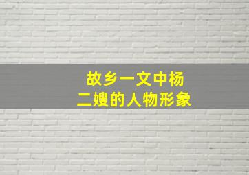 故乡一文中杨二嫂的人物形象