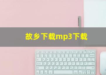 故乡下载mp3下载