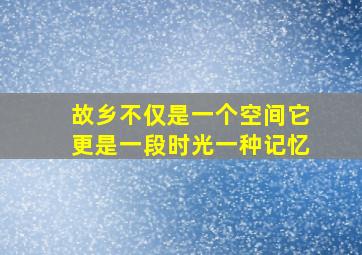 故乡不仅是一个空间它更是一段时光一种记忆