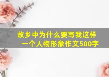 故乡中为什么要写我这样一个人物形象作文500字