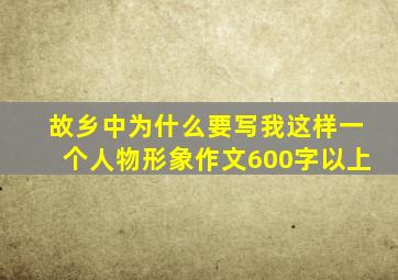 故乡中为什么要写我这样一个人物形象作文600字以上