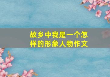 故乡中我是一个怎样的形象人物作文